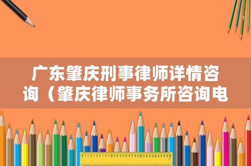 廣東肇慶刑事律師詳情咨詢（肇慶律師事務(wù)所咨詢電話）