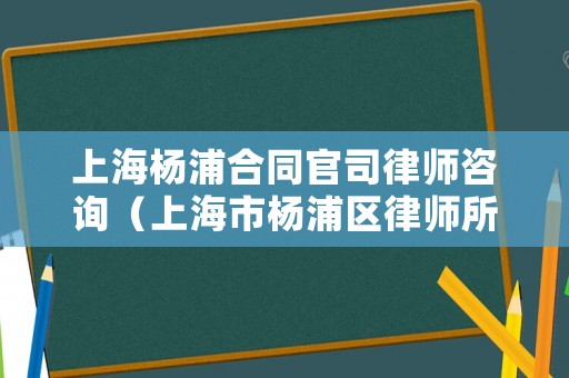 上海楊浦合同官司律師咨詢（上海市楊浦區(qū)律師所）