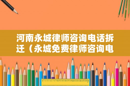 河南永城律師咨詢電話拆遷（永城免費律師咨詢電話）