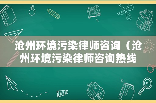 滄州環(huán)境污染律師咨詢（滄州環(huán)境污染律師咨詢熱線）