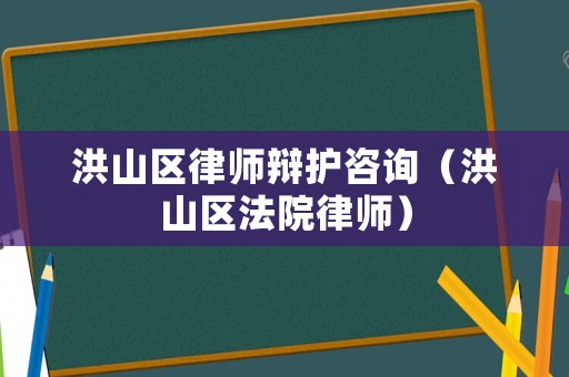 洪山區(qū)律師辯護咨詢（洪山區(qū)法院律師）