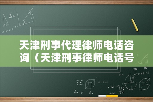 天津刑事代理律師電話咨詢（天津刑事律師電話號碼）
