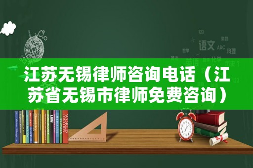 江蘇無錫律師咨詢電話（江蘇省無錫市律師免費咨詢）