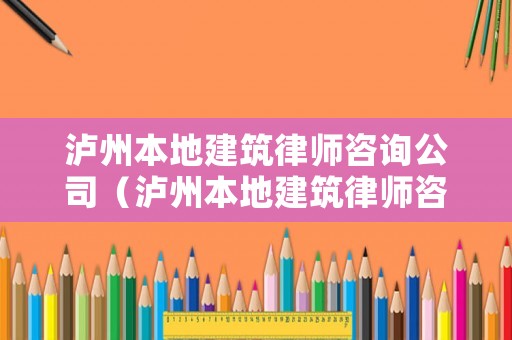 瀘州本地建筑律師咨詢公司（瀘州本地建筑律師咨詢公司排名）