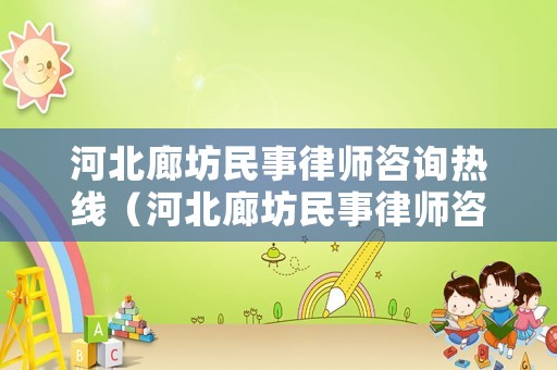 河北廊坊民事律師咨詢熱線（河北廊坊民事律師咨詢熱線電話號碼）