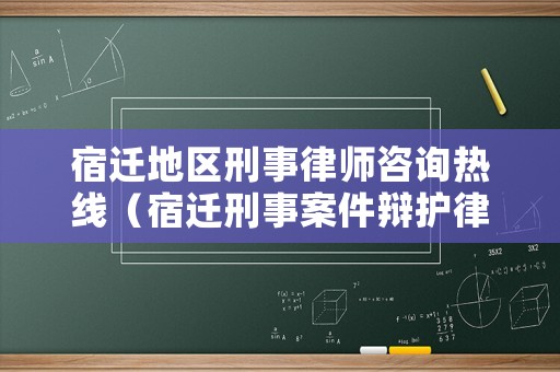 宿遷地區(qū)刑事律師咨詢熱線（宿遷刑事案件辯護(hù)律師）