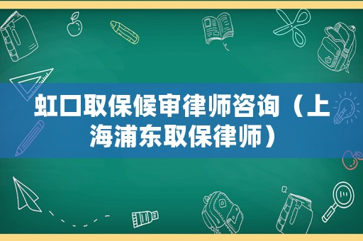 虹口取保候?qū)徛蓭熥稍儯ㄉ虾Ｆ謻|取保律師）