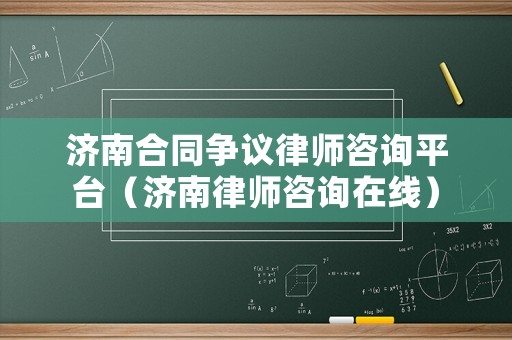 濟(jì)南合同爭議律師咨詢平臺（濟(jì)南律師咨詢在線）