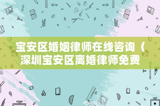 寶安區(qū)婚姻律師在線咨詢（深圳寶安區(qū)離婚律師免費咨詢）