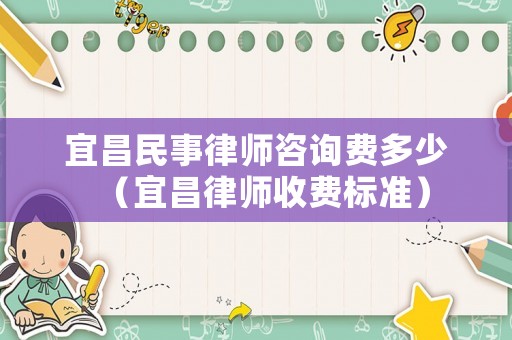宜昌民事律師咨詢費(fèi)多少（宜昌律師收費(fèi)標(biāo)準(zhǔn)）