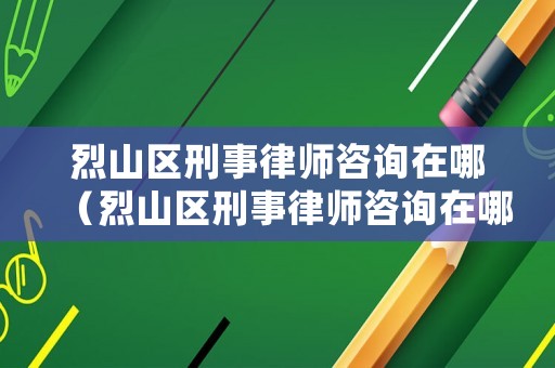烈山區(qū)刑事律師咨詢在哪（烈山區(qū)刑事律師咨詢在哪里）