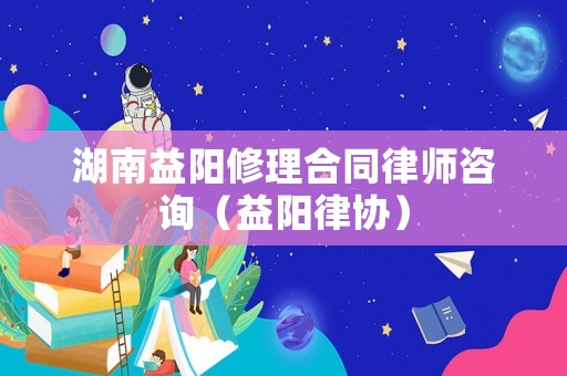 湖南益陽(yáng)修理合同律師咨詢（益陽(yáng)律協(xié)）