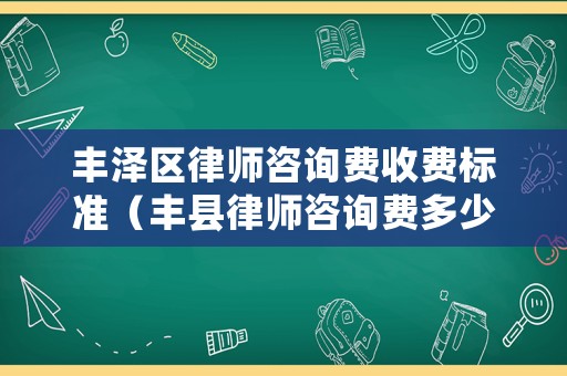豐澤區(qū)律師咨詢費收費標準（豐縣律師咨詢費多少錢）