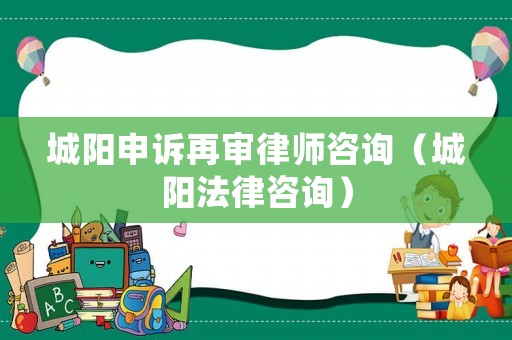 城陽申訴再審律師咨詢（城陽法律咨詢）