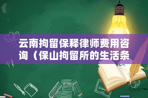 云南拘留保釋律師費(fèi)用咨詢（保山拘留所的生活條件）
