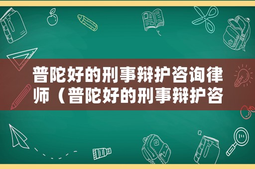 普陀好的刑事辯護(hù)咨詢律師（普陀好的刑事辯護(hù)咨詢律師有哪些）