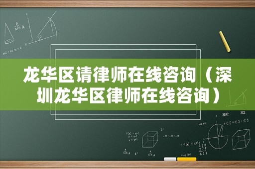 龍華區(qū)請律師在線咨詢（深圳龍華區(qū)律師在線咨詢）