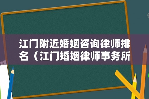 江門附近婚姻咨詢律師排名（江門婚姻律師事務所）
