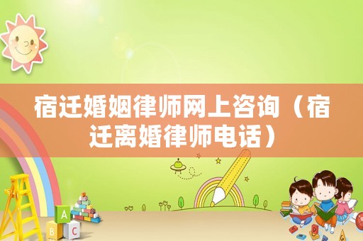 宿遷婚姻律師網(wǎng)上咨詢（宿遷離婚律師電話）