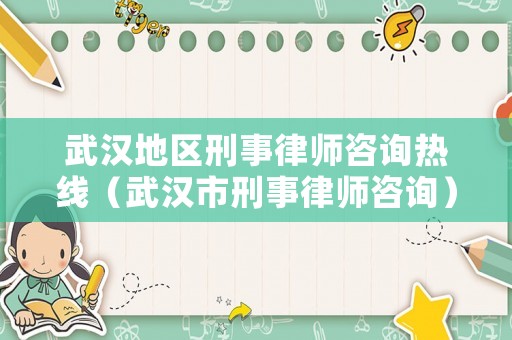 武漢地區(qū)刑事律師咨詢熱線（武漢市刑事律師咨詢）