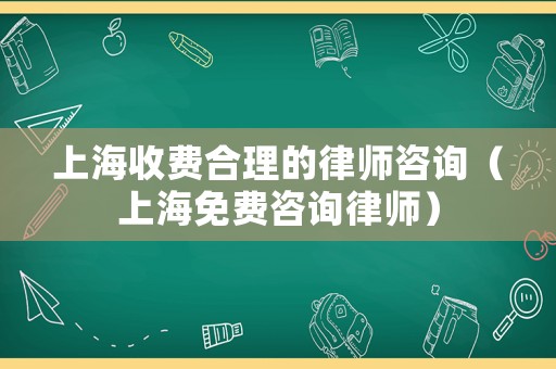 上海收費合理的律師咨詢（上海免費咨詢律師）