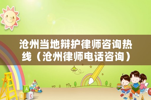 滄州當?shù)剞q護律師咨詢熱線（滄州律師電話咨詢）