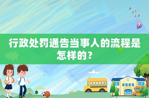 行政處罰通告當(dāng)事人的流程是怎樣的？