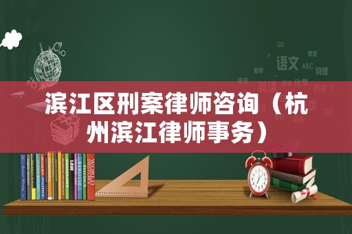 濱江區(qū)刑案律師咨詢（杭州濱江律師事務(wù)）
