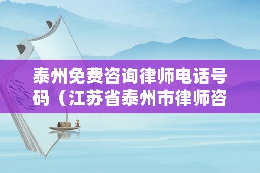 泰州免費咨詢律師電話號碼（江蘇省泰州市律師咨詢）