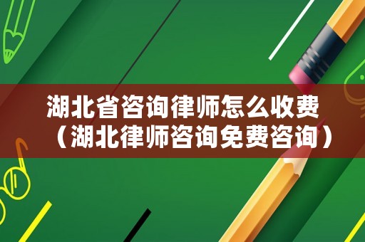 湖北省咨詢律師怎么收費(fèi)（湖北律師咨詢免費(fèi)咨詢）
