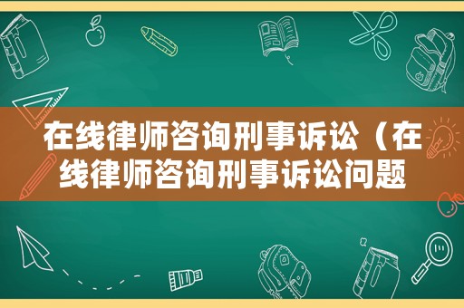 在線律師咨詢刑事訴訟（在線律師咨詢刑事訴訟問題）