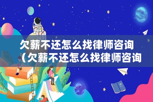 欠薪不還怎么找律師咨詢（欠薪不還怎么找律師咨詢電話）