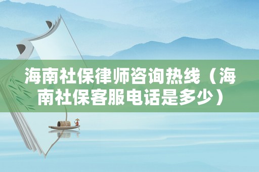 海南社保律師咨詢熱線（海南社保客服電話是多少）
