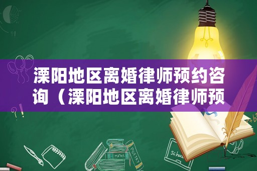 溧陽地區(qū)離婚律師預(yù)約咨詢（溧陽地區(qū)離婚律師預(yù)約咨詢電話）
