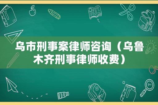 烏市刑事案律師咨詢（烏魯木齊刑事律師收費(fèi)）