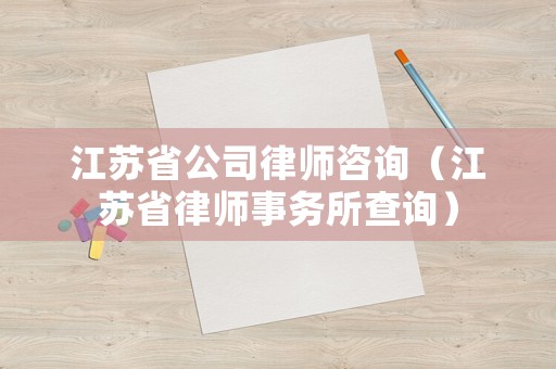 江蘇省公司律師咨詢（江蘇省律師事務(wù)所查詢）