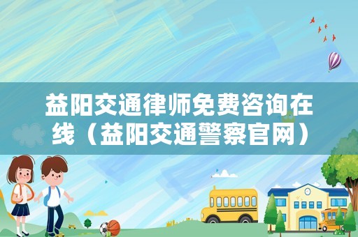 益陽(yáng)交通律師免費(fèi)咨詢?cè)诰€（益陽(yáng)交通警察官網(wǎng)）