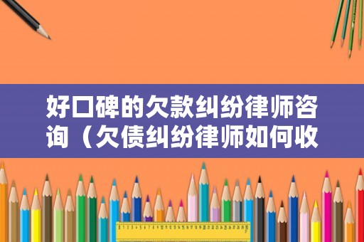 好口碑的欠款糾紛律師咨詢（欠債糾紛律師如何收費(fèi)）