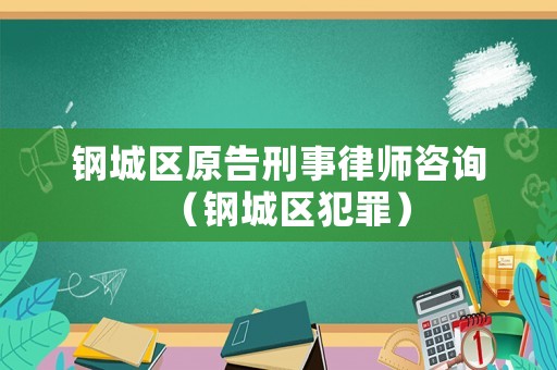 鋼城區(qū)原告刑事律師咨詢（鋼城區(qū)犯罪）