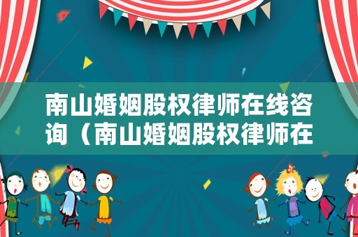 南山婚姻股權(quán)律師在線咨詢（南山婚姻股權(quán)律師在線咨詢）