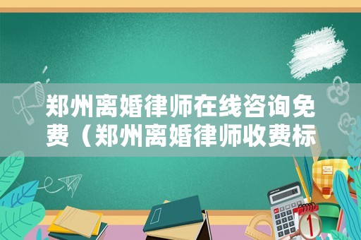 鄭州離婚律師在線咨詢免費（鄭州離婚律師收費標準）