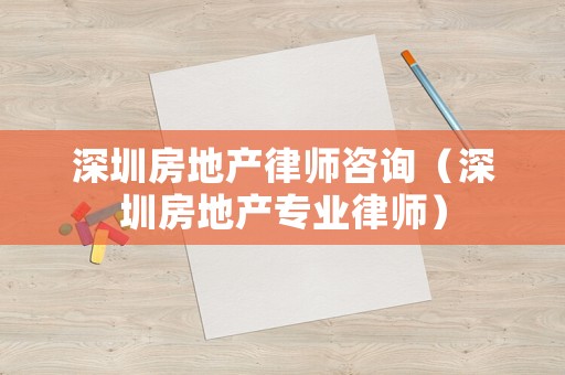 深圳房地產(chǎn)律師咨詢（深圳房地產(chǎn)專業(yè)律師）