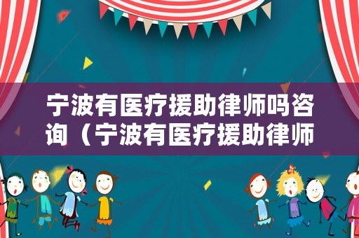 寧波有醫(yī)療援助律師嗎咨詢（寧波有醫(yī)療援助律師嗎咨詢電話）