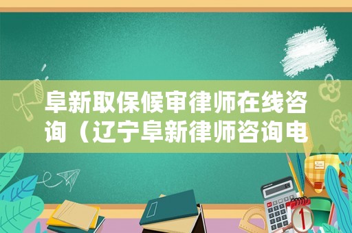 阜新取保候?qū)徛蓭熢诰€咨詢（遼寧阜新律師咨詢電話）