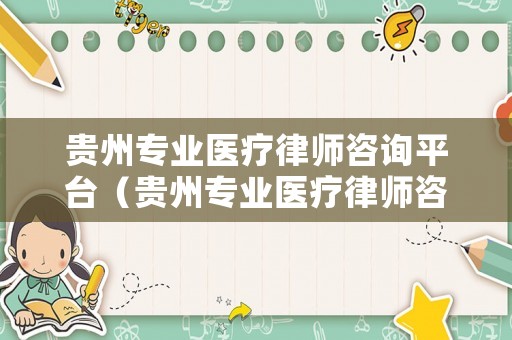 貴州專(zhuān)業(yè)醫(yī)療律師咨詢(xún)平臺(tái)（貴州專(zhuān)業(yè)醫(yī)療律師咨詢(xún)平臺(tái)電話）