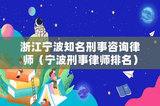 浙江寧波知名刑事咨詢律師（寧波刑事律師排名）