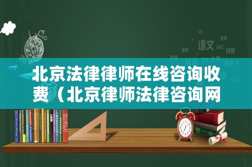 北京法律律師在線咨詢收費(fèi)（北京律師法律咨詢網(wǎng)）