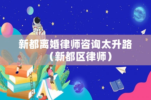 新都離婚律師咨詢太升路（新都區(qū)律師）