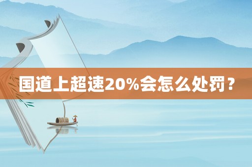 國道上超速20%會(huì)怎么處罰？