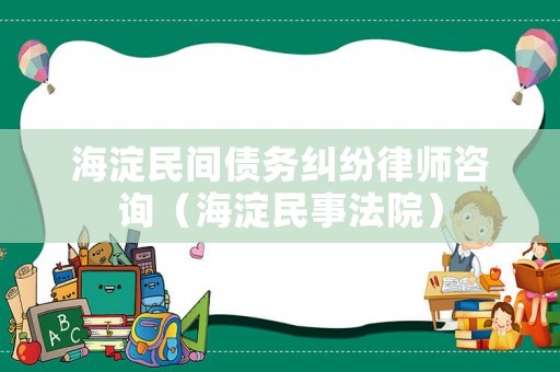 海淀民間債務(wù)糾紛律師咨詢（海淀民事法院）